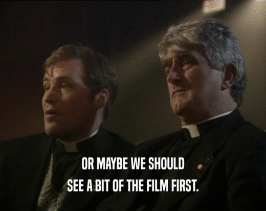 OR MAYBE WE SHOULD
 SEE A BIT OF THE FILM FIRST.
 