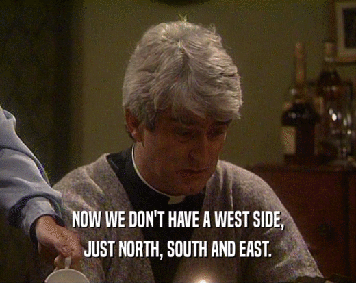NOW WE DON'T HAVE A WEST SIDE,
 JUST NORTH, SOUTH AND EAST.
 