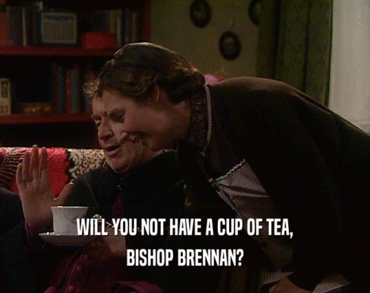 WILL YOU NOT HAVE A CUP OF TEA, BISHOP BRENNAN? 