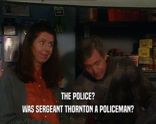 THE POLICE? WAS SERGEANT THORNTON A POLICEMAN? 
