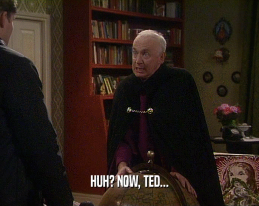HUH? NOW, TED...
  
