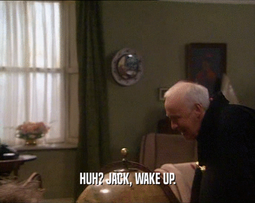HUH? JACK, WAKE UP.  