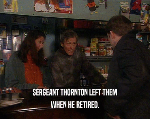 SERGEANT THORNTON LEFT THEM
 WHEN HE RETIRED.
 