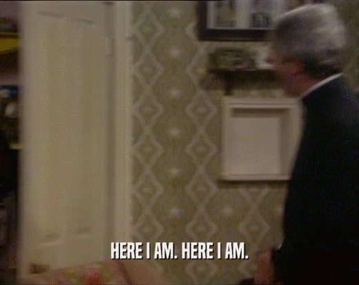 HERE I AM. HERE I AM.  