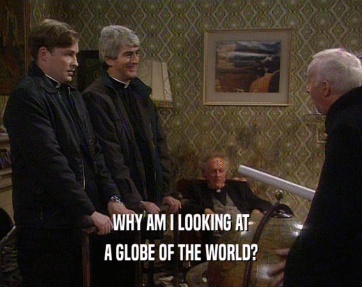 WHY AM I LOOKING AT A GLOBE OF THE WORLD? 