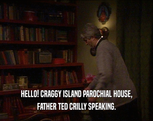 HELLO! CRAGGY ISLAND PAROCHIAL HOUSE,
 FATHER TED CRILLY SPEAKING.
 