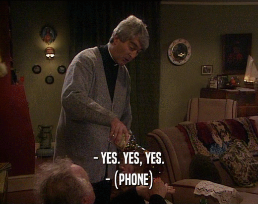 - YES. YES, YES.
 - (PHONE)
 