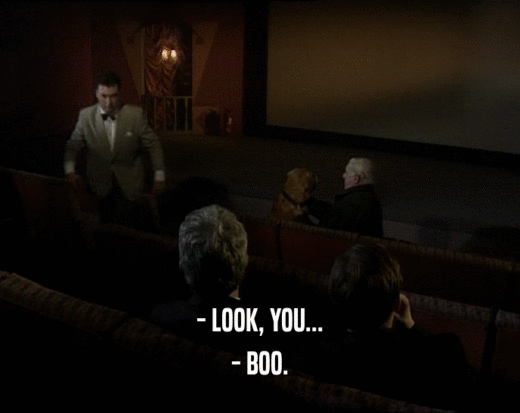 - LOOK, YOU... - BOO. 