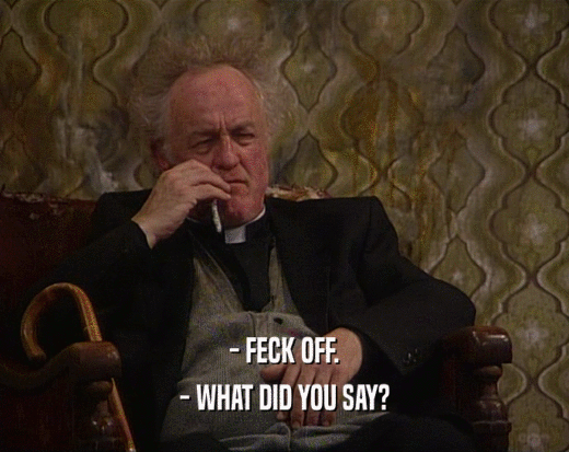 - FECK OFF. - WHAT DID YOU SAY? 