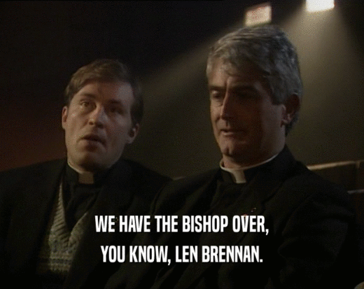 WE HAVE THE BISHOP OVER,
 YOU KNOW, LEN BRENNAN.
 