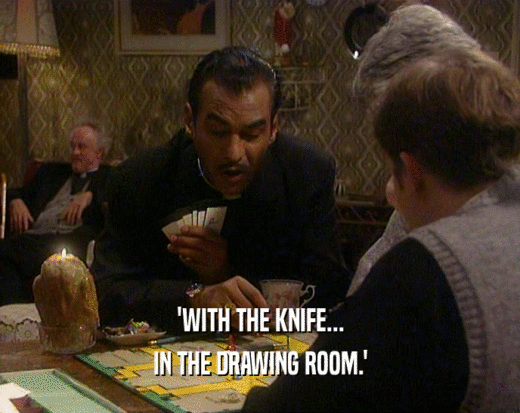 'WITH THE KNIFE...
 IN THE DRAWING ROOM.'
 