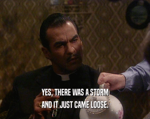 YES, THERE WAS A STORM AND IT JUST CAME LOOSE. 