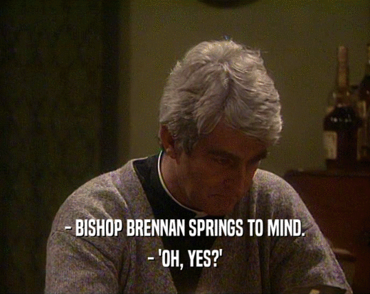 - BISHOP BRENNAN SPRINGS TO MIND.
 - 'OH, YES?'
 
