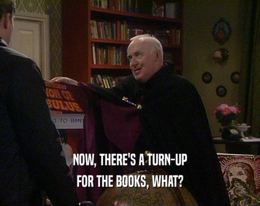 NOW, THERE'S A TURN-UP FOR THE BOOKS, WHAT? 