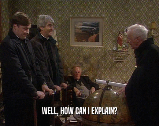 WELL, HOW CAN I EXPLAIN?  