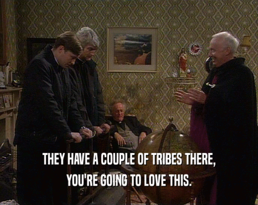 THEY HAVE A COUPLE OF TRIBES THERE, YOU'RE GOING TO LOVE THIS. 