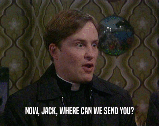NOW, JACK, WHERE CAN WE SEND YOU?  
