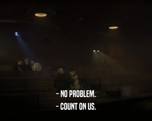 - NO PROBLEM. - COUNT ON US. 