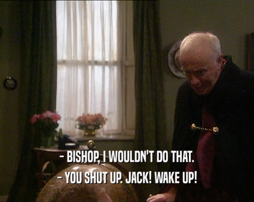 - BISHOP, I WOULDN'T DO THAT. - YOU SHUT UP. JACK! WAKE UP! 