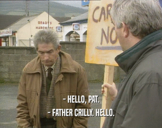 - HELLO, PAT.
 - FATHER CRILLY. HELLO.
 