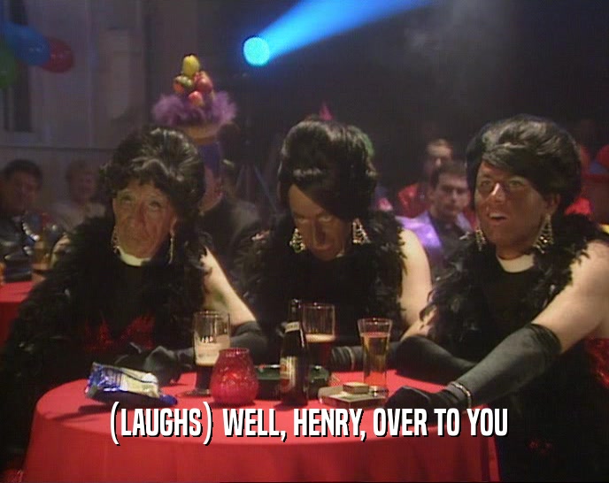 (LAUGHS) WELL, HENRY, OVER TO YOU  