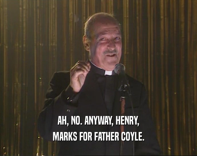 AH, NO. ANYWAY, HENRY,
 MARKS FOR FATHER COYLE.
 