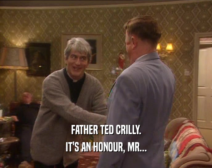 FATHER TED CRILLY.
 IT'S AN HONOUR, MR...
 