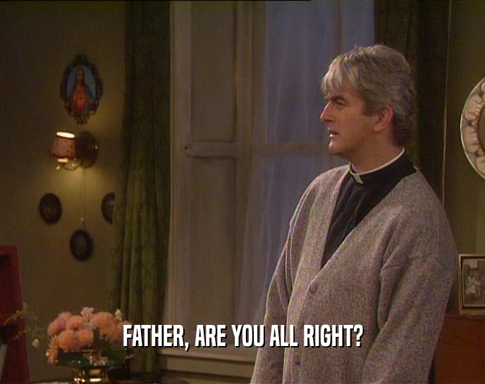 FATHER, ARE YOU ALL RIGHT?  