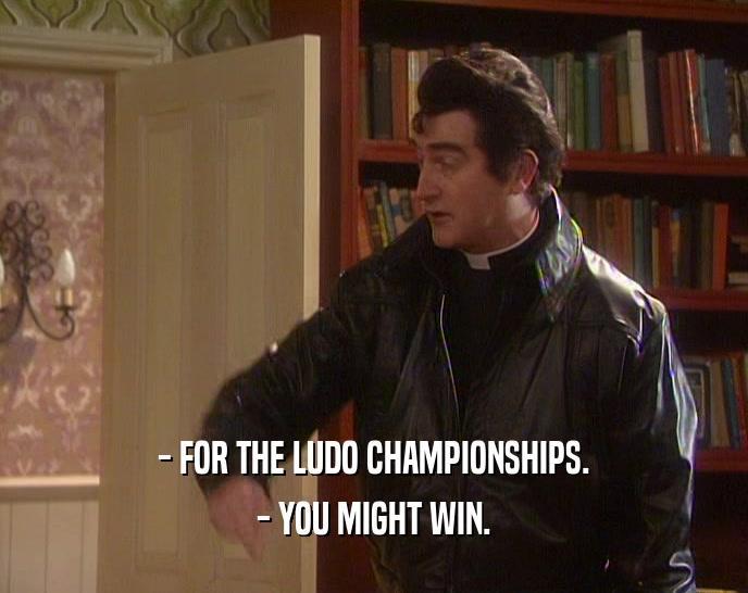 - FOR THE LUDO CHAMPIONSHIPS.
 - YOU MIGHT WIN.
 