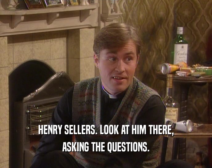 HENRY SELLERS. LOOK AT HIM THERE, ASKING THE QUESTIONS. 