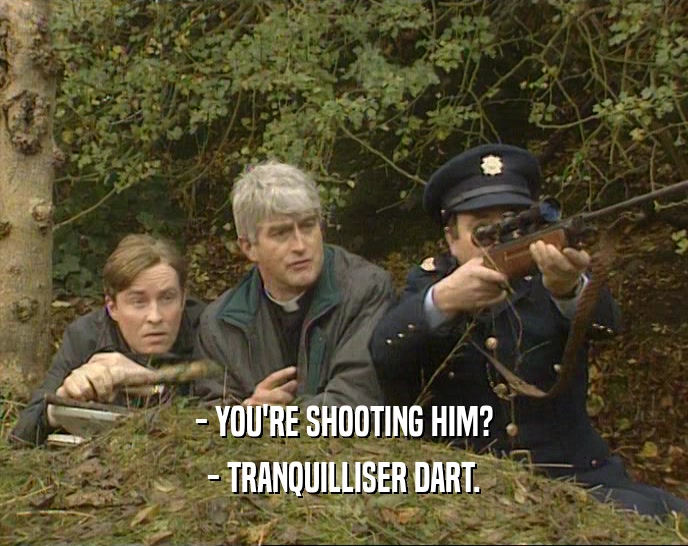 - YOU'RE SHOOTING HIM?
 - TRANQUILLISER DART.
 