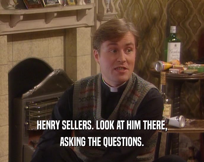 HENRY SELLERS. LOOK AT HIM THERE, ASKING THE QUESTIONS. 