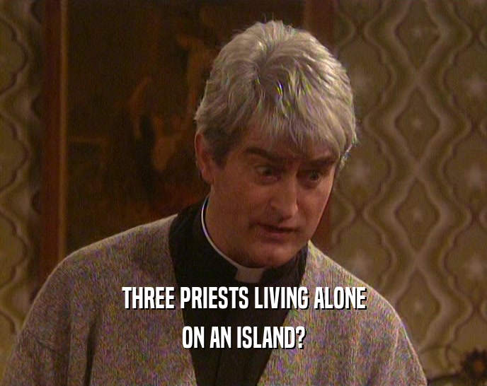 THREE PRIESTS LIVING ALONE ON AN ISLAND? 