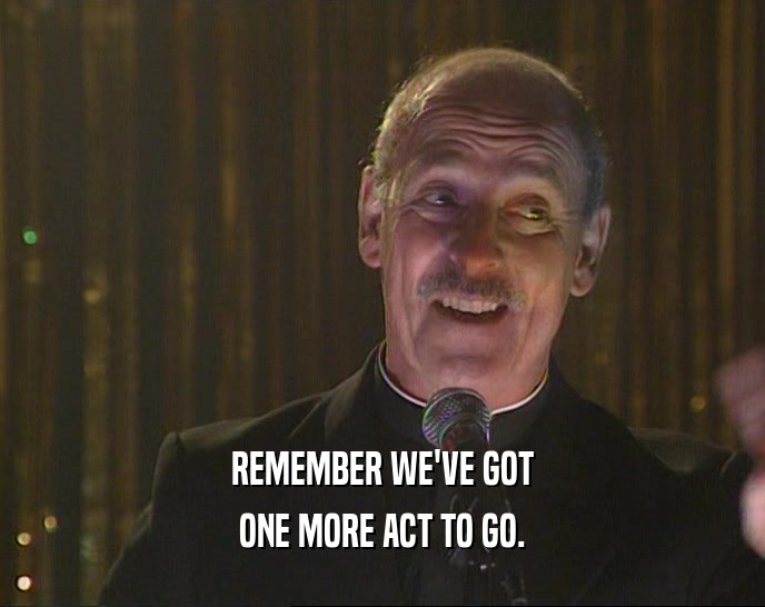 REMEMBER WE'VE GOT ONE MORE ACT TO GO. 