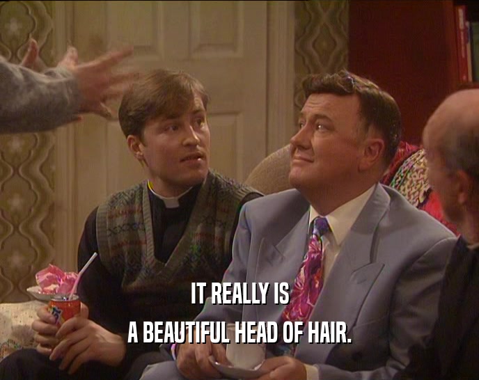 IT REALLY IS
 A BEAUTIFUL HEAD OF HAIR.
 