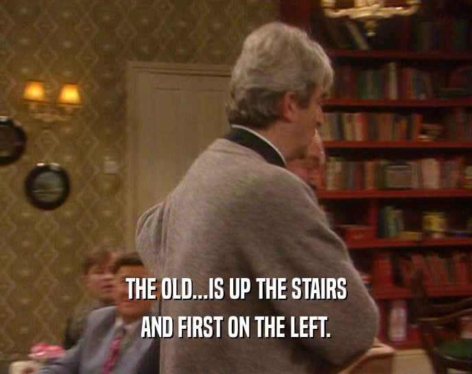 THE OLD...IS UP THE STAIRS AND FIRST ON THE LEFT. 