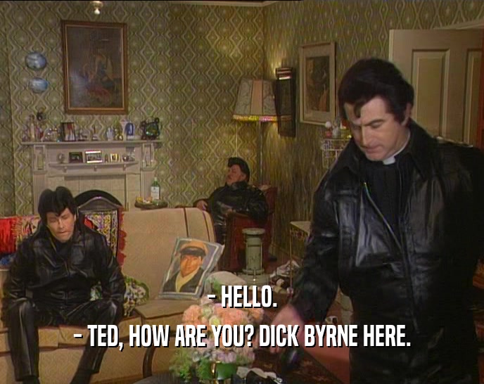 - HELLO. - TED, HOW ARE YOU? DICK BYRNE HERE. 
