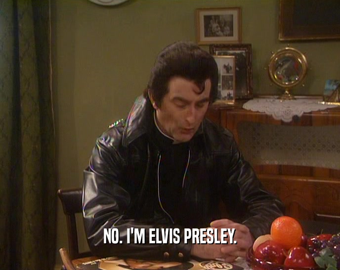NO. I'M ELVIS PRESLEY.  