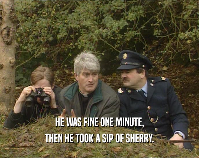 HE WAS FINE ONE MINUTE, THEN HE TOOK A SIP OF SHERRY. 