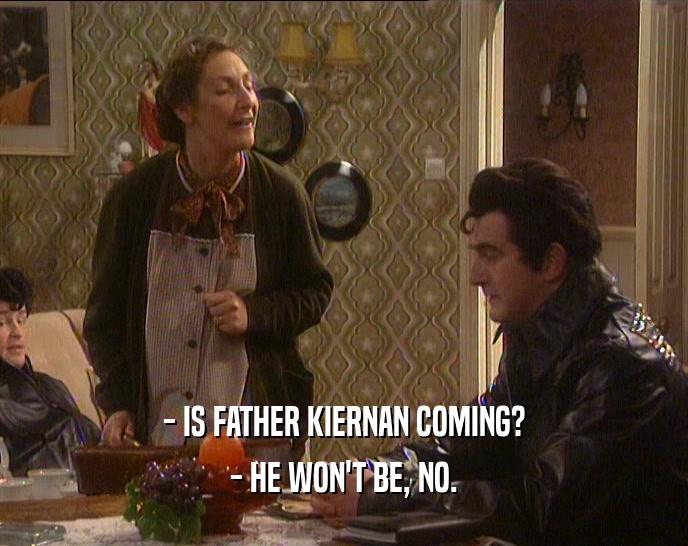 - IS FATHER KIERNAN COMING? - HE WON'T BE, NO. 