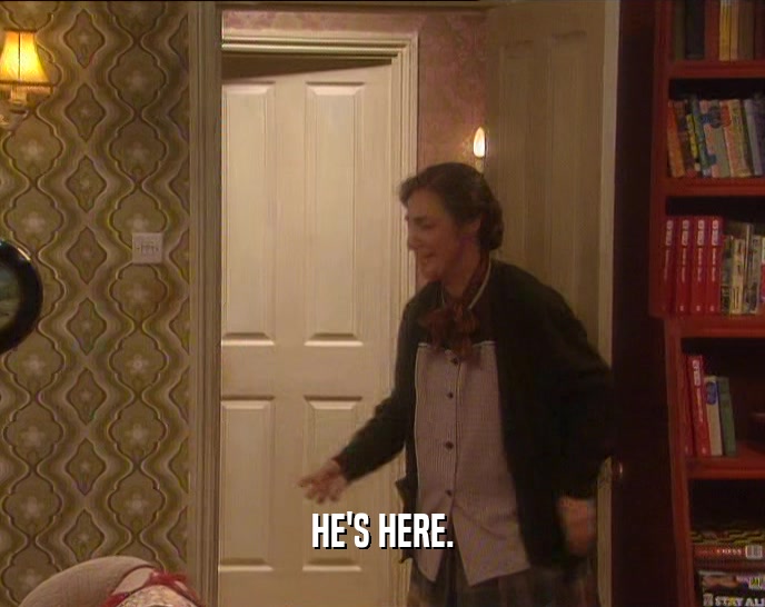 HE'S HERE.  