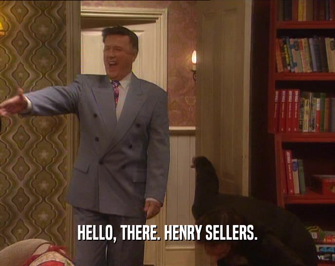 HELLO, THERE. HENRY SELLERS.
  