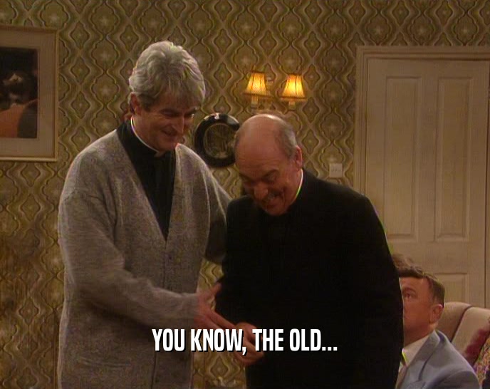 YOU KNOW, THE OLD...  