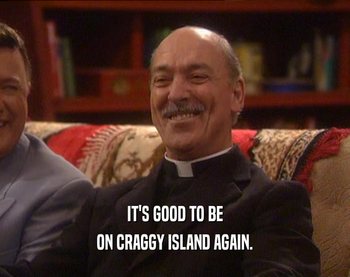 IT'S GOOD TO BE ON CRAGGY ISLAND AGAIN. 