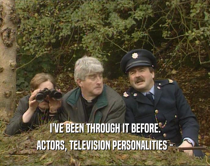 I'VE BEEN THROUGH IT BEFORE. ACTORS, TELEVISION PERSONALITIES - 