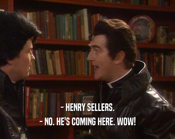 - HENRY SELLERS. - NO. HE'S COMING HERE. WOW! 