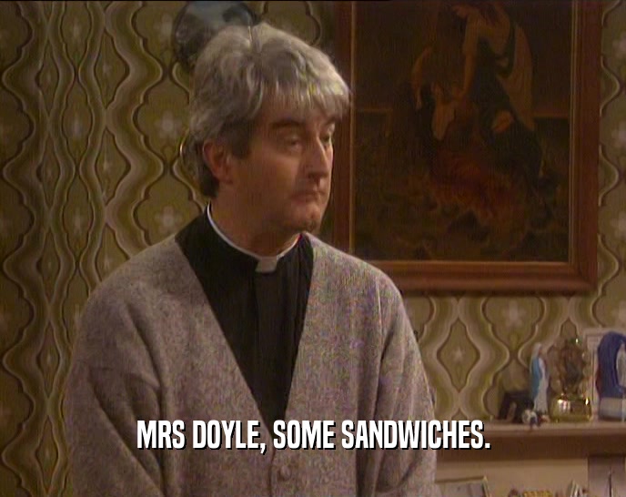 MRS DOYLE, SOME SANDWICHES.
  