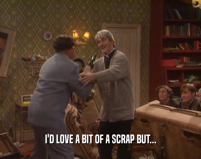 I'D LOVE A BIT OF A SCRAP BUT...  