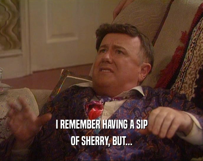 I REMEMBER HAVING A SIP
 OF SHERRY, BUT...
 