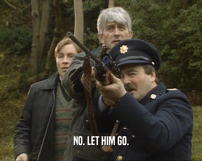 NO. LET HIM GO.  